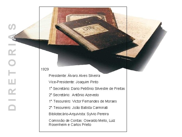 DIRETORIAS 1929 Presidente: Álvaro Alves Silveira Vice-Presidente: Joaquim Pinto 1º. Secretário: Dario Petrônio Silvestre