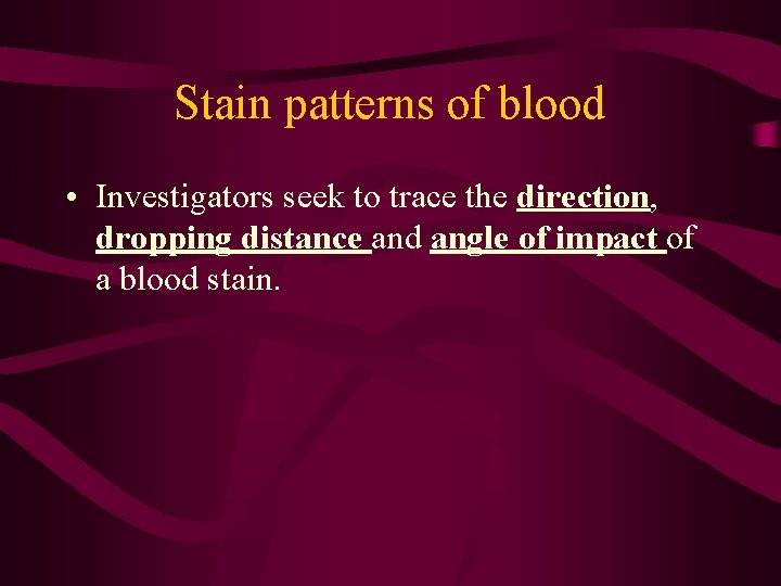 Stain patterns of blood • Investigators seek to trace the direction, dropping distance and