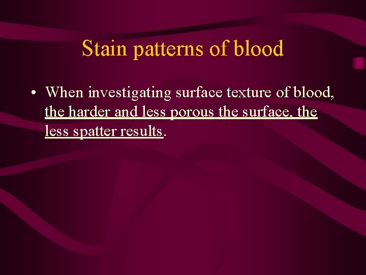 Stain patterns of blood • When investigating surface texture of blood, the harder and