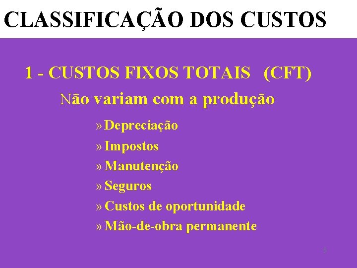 CLASSIFICAÇÃO DOS CUSTOS 1 - CUSTOS FIXOS TOTAIS (CFT) Não variam com a produção