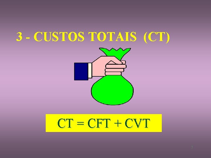 3 - CUSTOS TOTAIS (CT) CT = CFT + CVT 7 