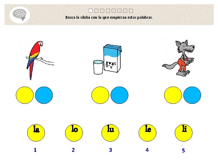 Busca la sílaba con la que empiezan estas palabras. la lo lu le li