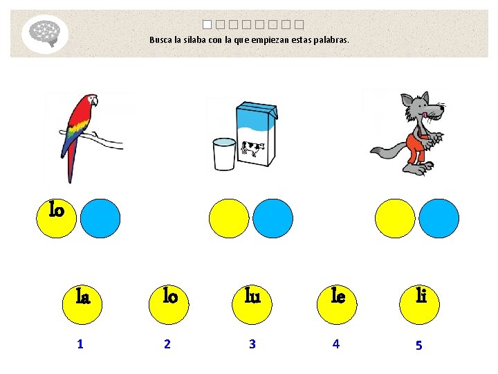 Busca la sílaba con la que empiezan estas palabras. lo la lo lu le