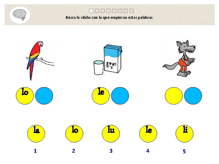 Busca la sílaba con la que empiezan estas palabras. le lo la lo lu