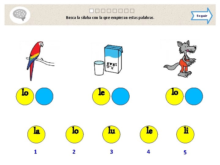 Seguir Busca la sílaba con la que empiezan estas palabras. lo le lo la