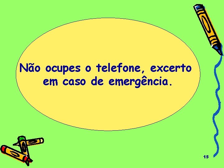 Não ocupes o telefone, excerto em caso de emergência. 15 