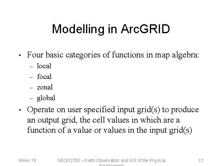 Modelling in Arc. GRID • Four basic categories of functions in map algebra: –
