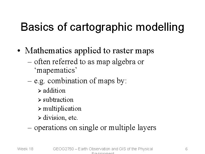 Basics of cartographic modelling • Mathematics applied to raster maps – often referred to Basics of cartographic modelling • Mathematics applied to raster maps – often referred to