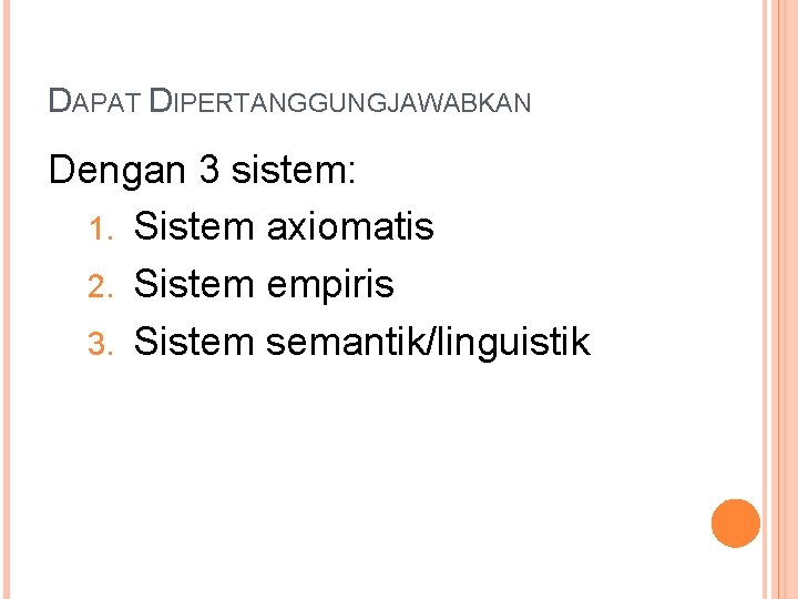 DAPAT DIPERTANGGUNGJAWABKAN Dengan 3 sistem: 1. Sistem axiomatis 2. Sistem empiris 3. Sistem semantik/linguistik