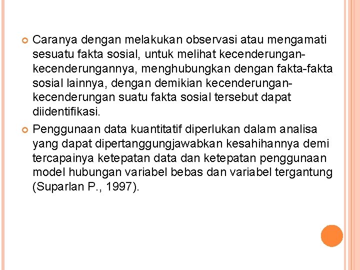 Caranya dengan melakukan observasi atau mengamati sesuatu fakta sosial, untuk melihat kecenderungannya, menghubungkan dengan