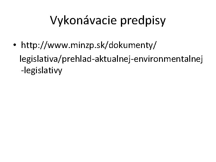 Vykonávacie predpisy • http: //www. minzp. sk/dokumenty/ legislativa/prehlad-aktualnej-environmentalnej -legislativy 