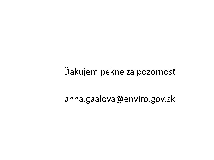  Ďakujem pekne za pozornosť anna. gaalova@enviro. gov. sk 