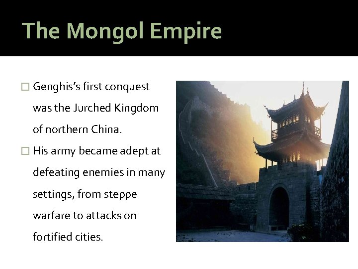 The Mongol Empire � Genghis’s first conquest was the Jurched Kingdom of northern China.