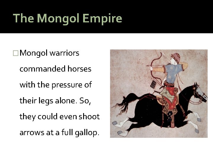 The Mongol Empire �Mongol warriors commanded horses with the pressure of their legs alone.