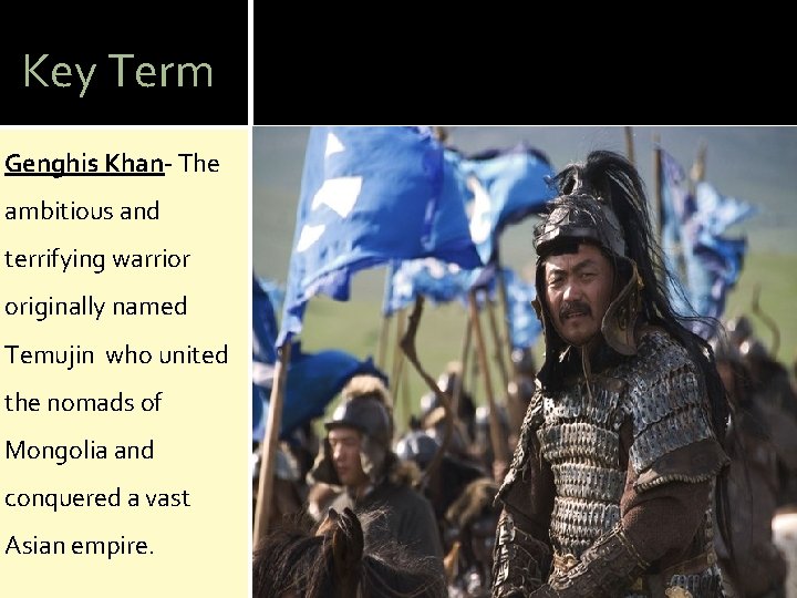 Key Term Genghis Khan- The ambitious and terrifying warrior originally named Temujin who united