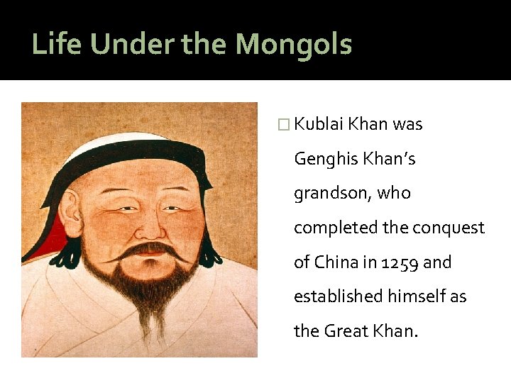 Life Under the Mongols � Kublai Khan was Genghis Khan’s grandson, who completed the