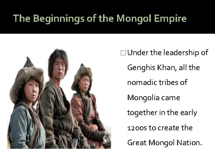 The Beginnings of the Mongol Empire � Under the leadership of Genghis Khan, all