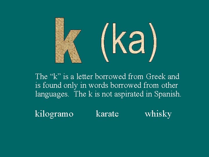 The “k” is a letter borrowed from Greek and is found only in words
