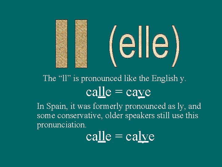 The “ll” is pronounced like the English y. calle = caye In Spain, it