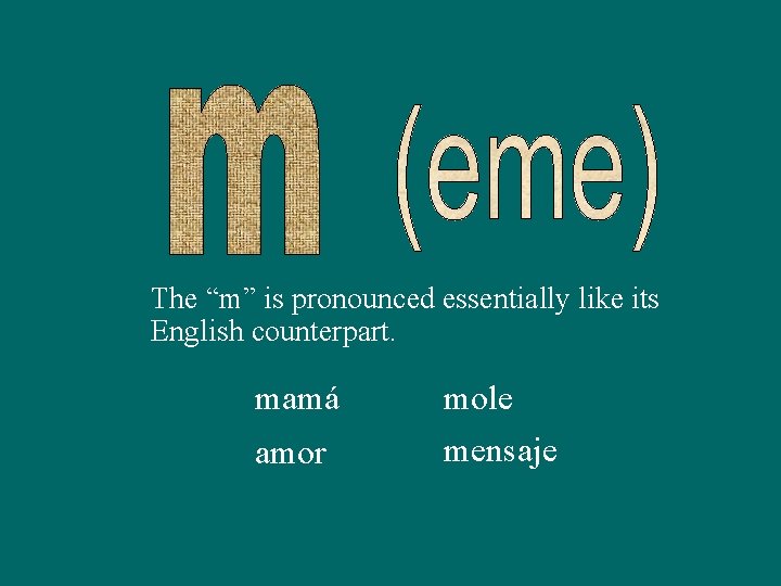 The “m” is pronounced essentially like its English counterpart. mamá amor mole mensaje 
