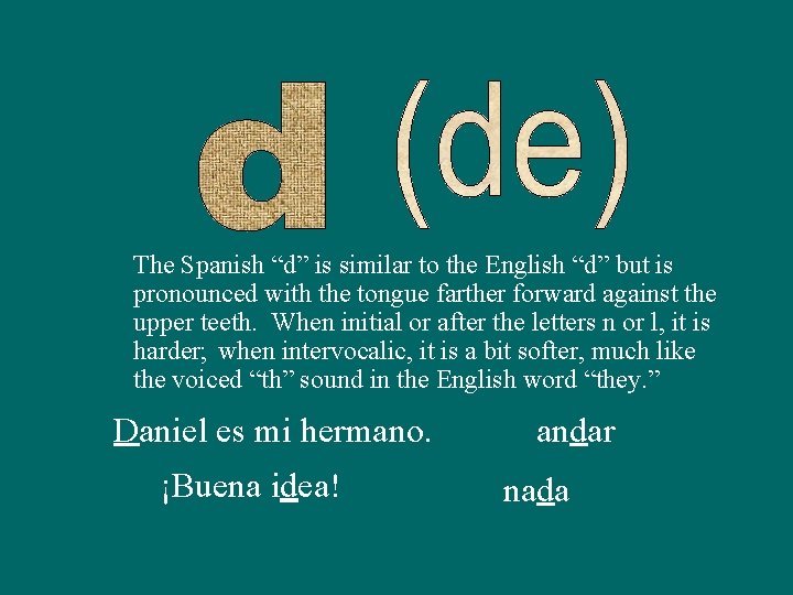 The Spanish “d” is similar to the English “d” but is pronounced with the