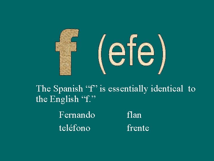 The Spanish “f” is essentially identical to the English “f. ” Fernando teléfono flan