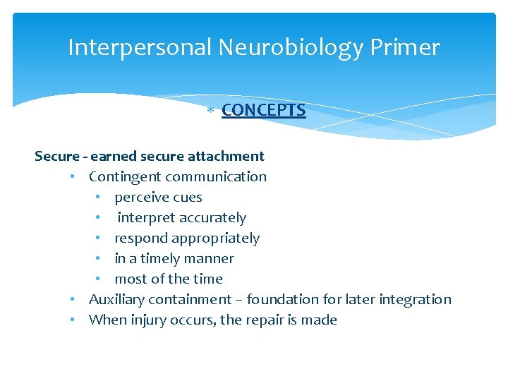 Interpersonal Neurobiology Primer CONCEPTS Secure - earned secure attachment • Contingent communication • perceive