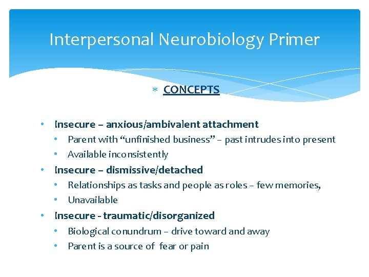 Interpersonal Neurobiology Primer CONCEPTS • Insecure – anxious/ambivalent attachment • Parent with “unfinished business”