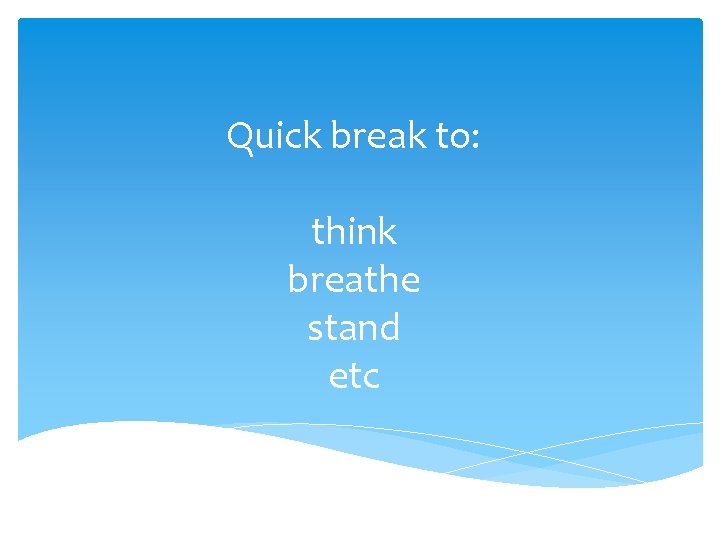 Quick break to: think breathe stand etc 