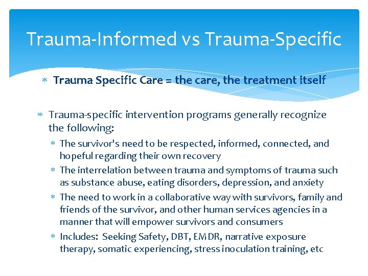 Trauma-Informed vs Trauma-Specific Trauma Specific Care = the care, the treatment itself Trauma-specific intervention