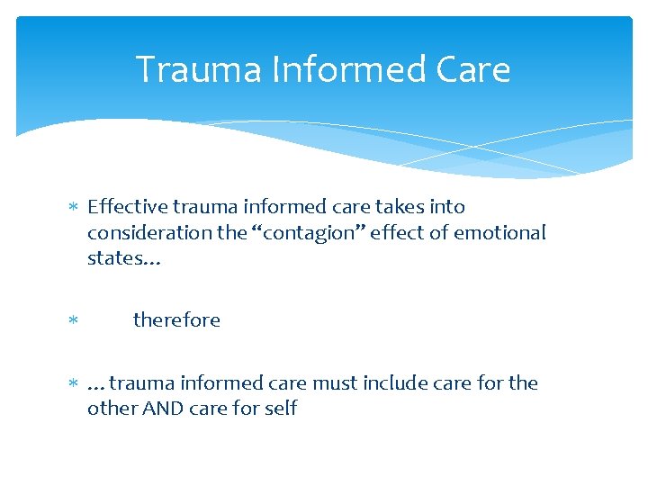 Trauma Informed Care Effective trauma informed care takes into consideration the “contagion” effect of