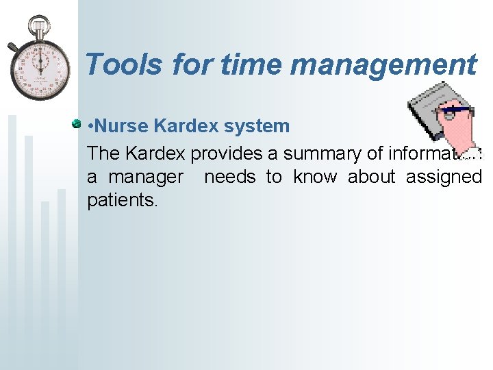 Tools for time management • Nurse Kardex system The Kardex provides a summary of