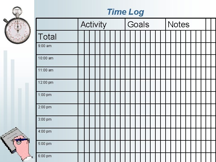 Time Log Activity Goals Total 9: 00 am 10: 00 am 11: 00 am