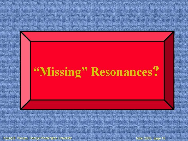 “Missing” Resonances? Agung B. Waluyo, George Washington University Nstar 2005, page 18 