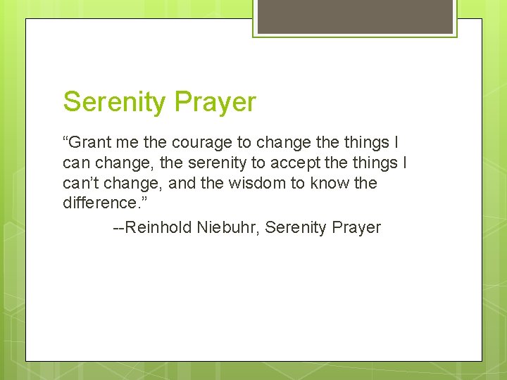 Serenity Prayer “Grant me the courage to change things I can change, the serenity