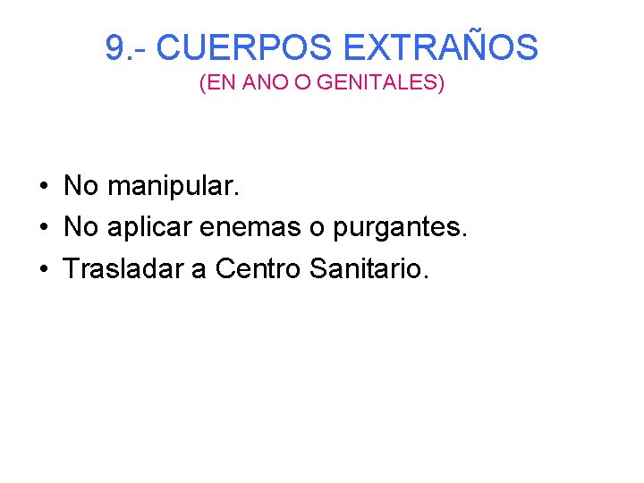 9. - CUERPOS EXTRAÑOS (EN ANO O GENITALES) • No manipular. • No aplicar