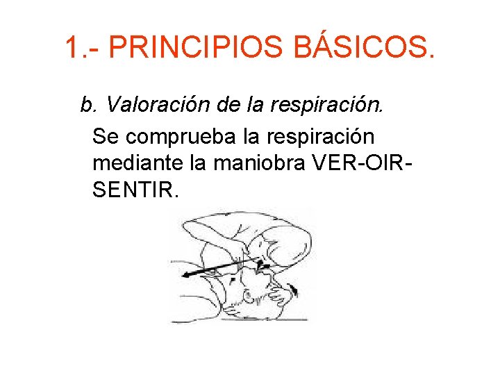 1. - PRINCIPIOS BÁSICOS. b. Valoración de la respiración. Se comprueba la respiración mediante