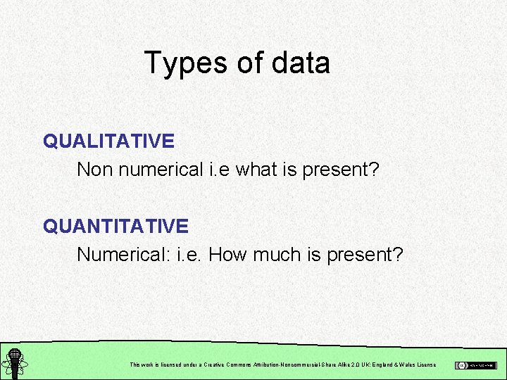 Types of data QUALITATIVE Non numerical i. e what is present? QUANTITATIVE Numerical: i.