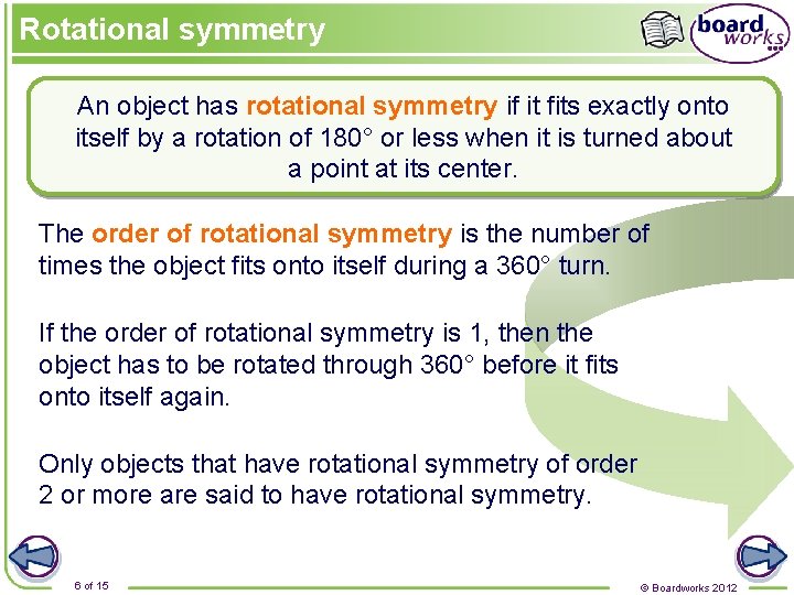 Rotational symmetry An object has rotational symmetry if it fits exactly onto itself by