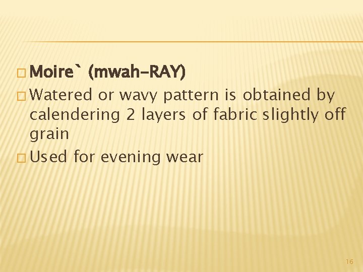 � Moire` (mwah-RAY) � Watered or wavy pattern is obtained by calendering 2 layers