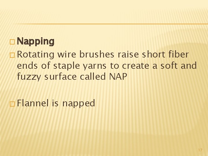 � Napping � Rotating wire brushes raise short fiber ends of staple yarns to