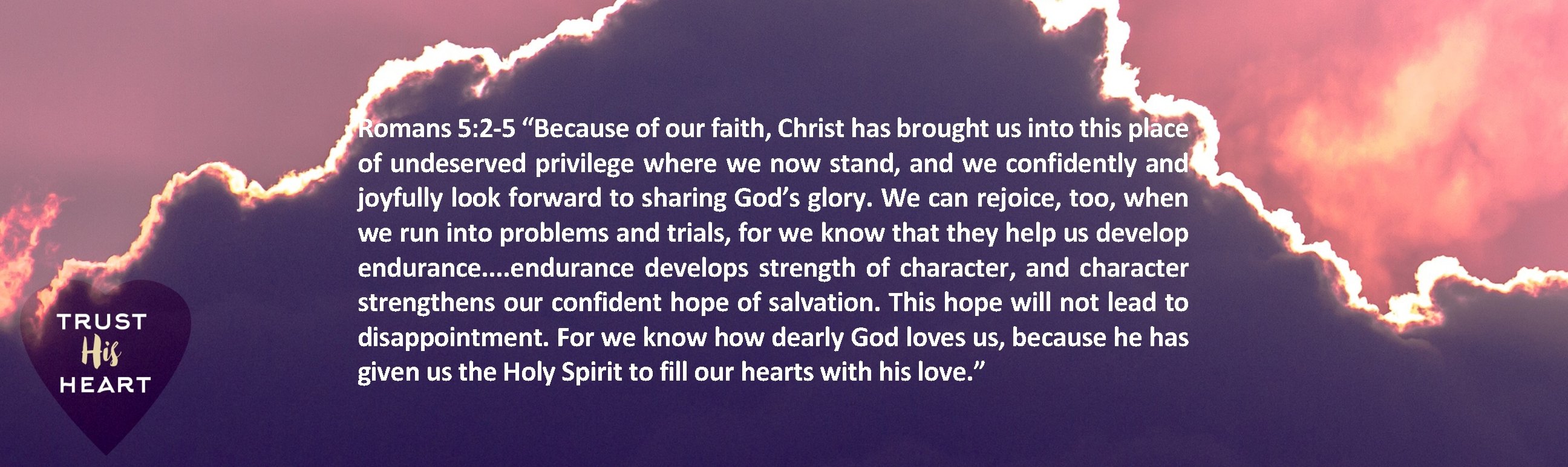 Romans 5: 2 -5 “Because of our faith, Christ has brought us into this