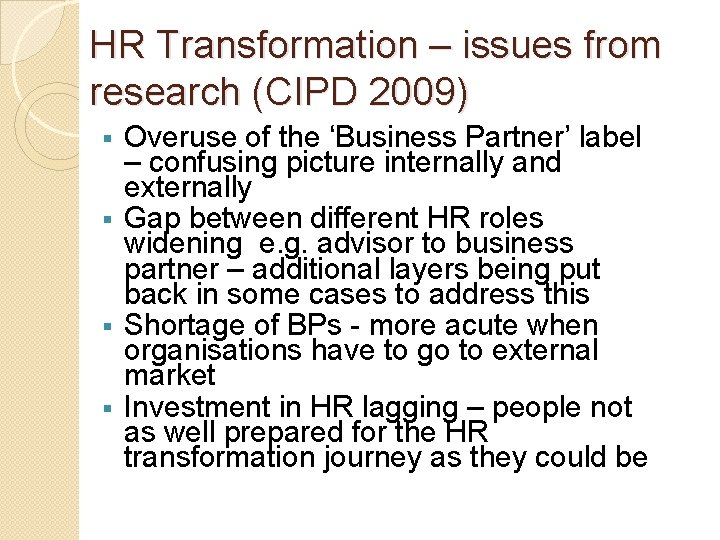 HR Transformation – issues from research (CIPD 2009) Overuse of the ‘Business Partner’ label