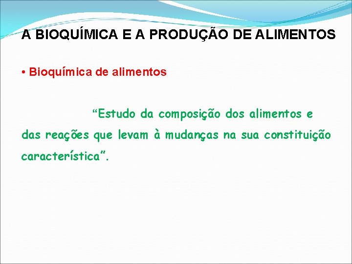 A BIOQUÍMICA E A PRODUÇÃO DE ALIMENTOS • Bioquímica de alimentos “Estudo da composição