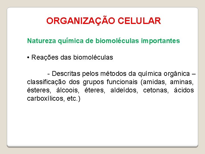 ORGANIZAÇÃO CELULAR Natureza química de biomoléculas importantes • Reações das biomoléculas - Descritas pelos