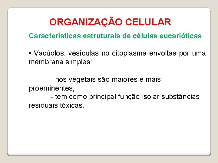 ORGANIZAÇÃO CELULAR Características estruturais de células eucarióticas • Vacúolos: vesículas no citoplasma envoltas por