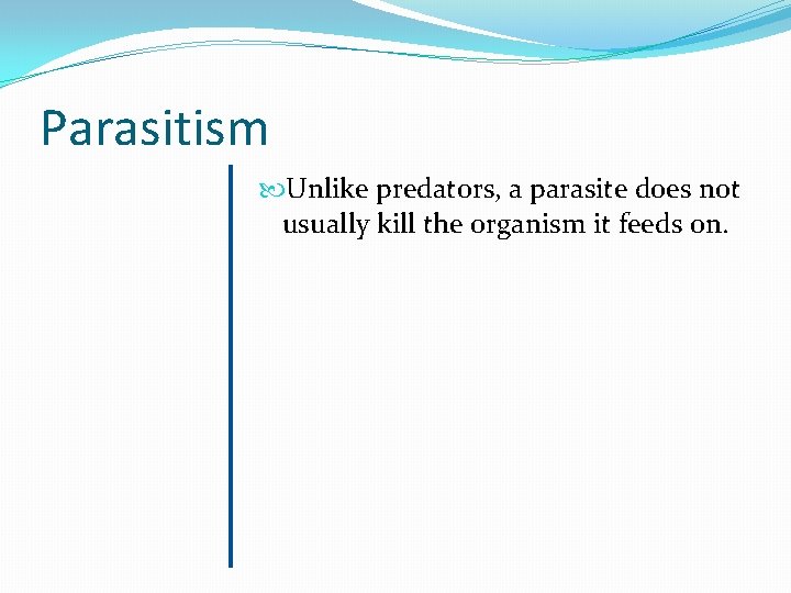 Parasitism Unlike predators, a parasite does not usually kill the organism it feeds on.