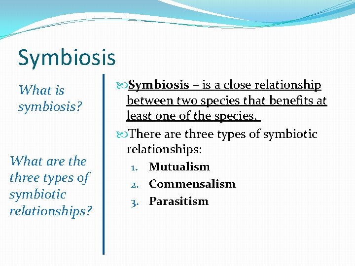 Symbiosis What is symbiosis? What are three types of symbiotic relationships? Symbiosis – is