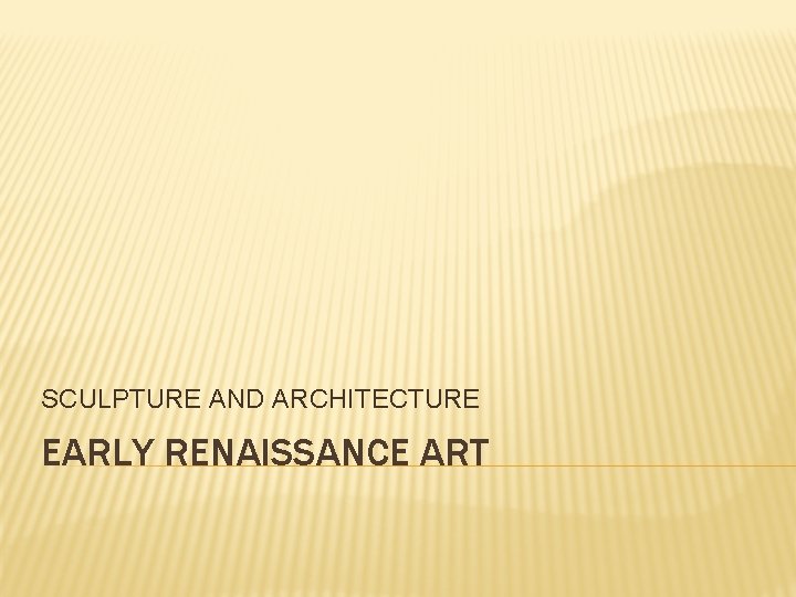 SCULPTURE AND ARCHITECTURE EARLY RENAISSANCE ART 