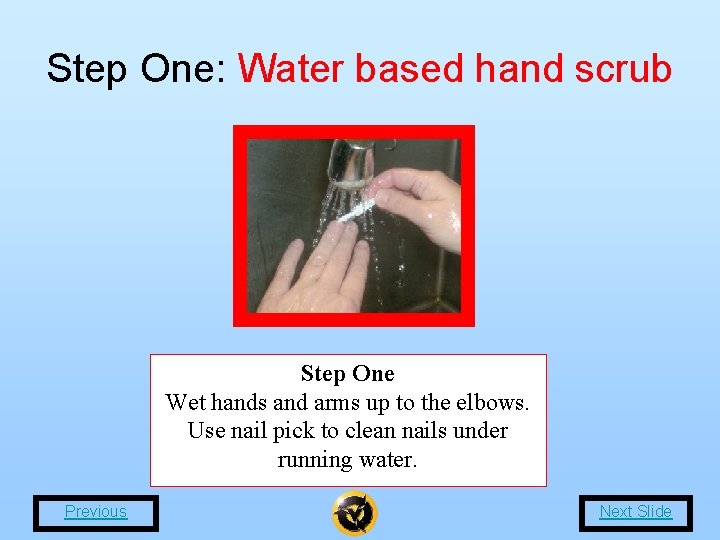 Step One: Water based hand scrub Step One Wet hands and arms up to